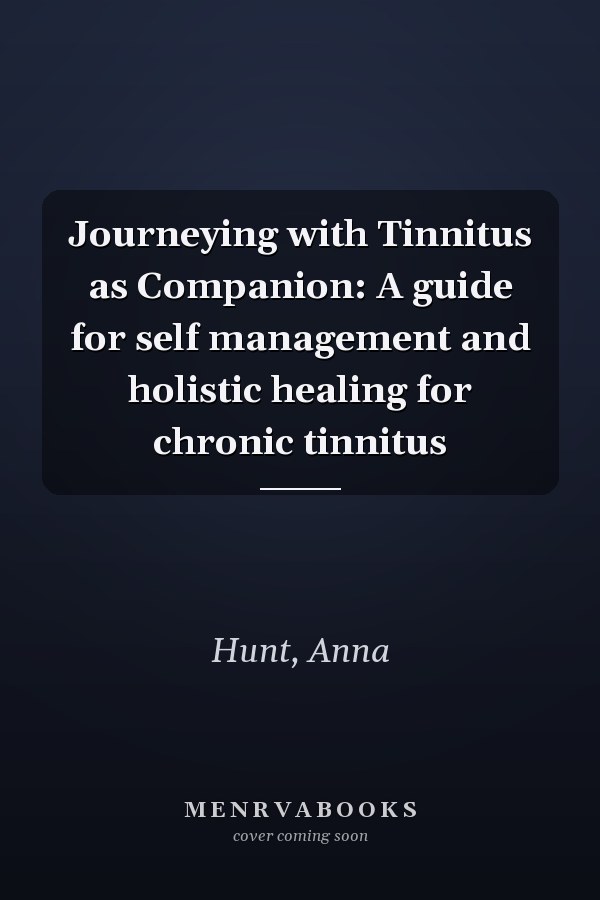 Journeying with Tinnitus as Companion: A guide for self management and holistic healing for chronic tinnitus