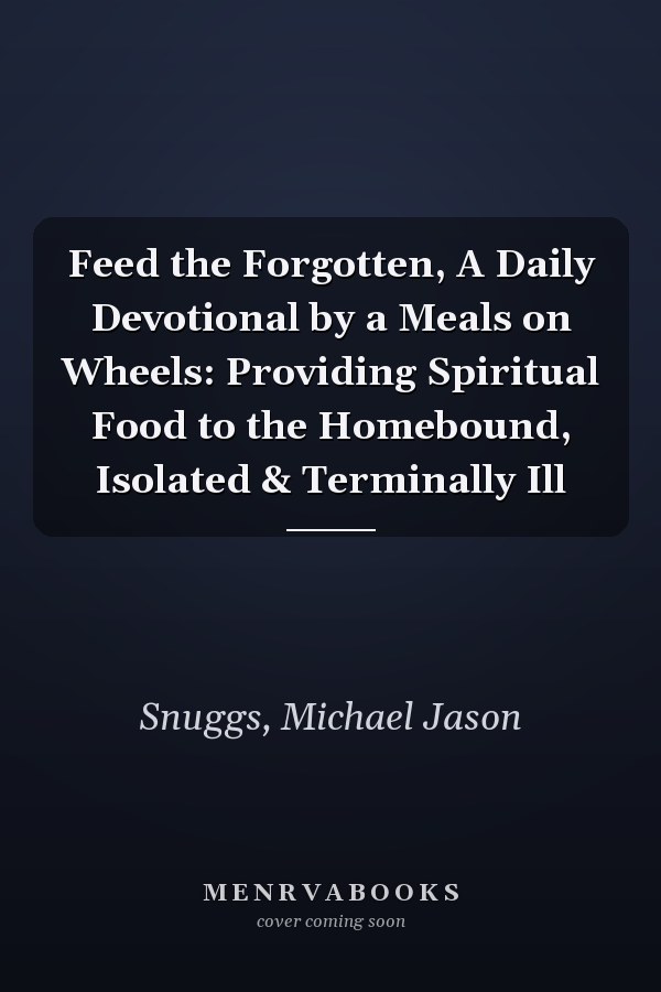 Feed the Forgotten, A Daily Devotional by a Meals on Wheels: Providing Spiritual Food to the Homebound, Isolated & Terminally Ill
