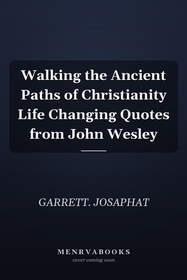 Walking the Ancient Paths of Christianity Life Changing Quotes from John Wesley