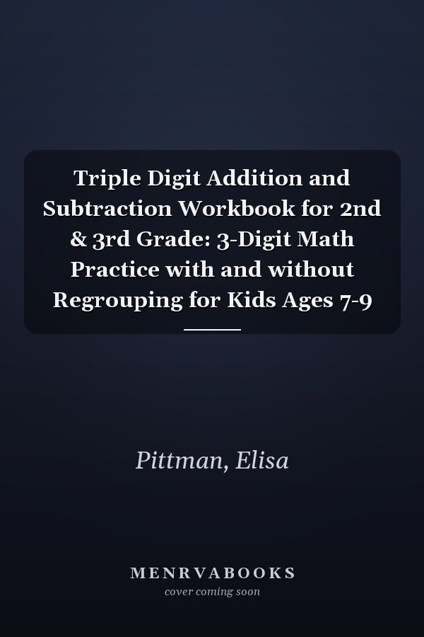Triple Digit Addition and Subtraction Workbook for 2nd & 3rd Grade: 3-Digit Math Practice with and without Regrouping for Kids Ages 7-9