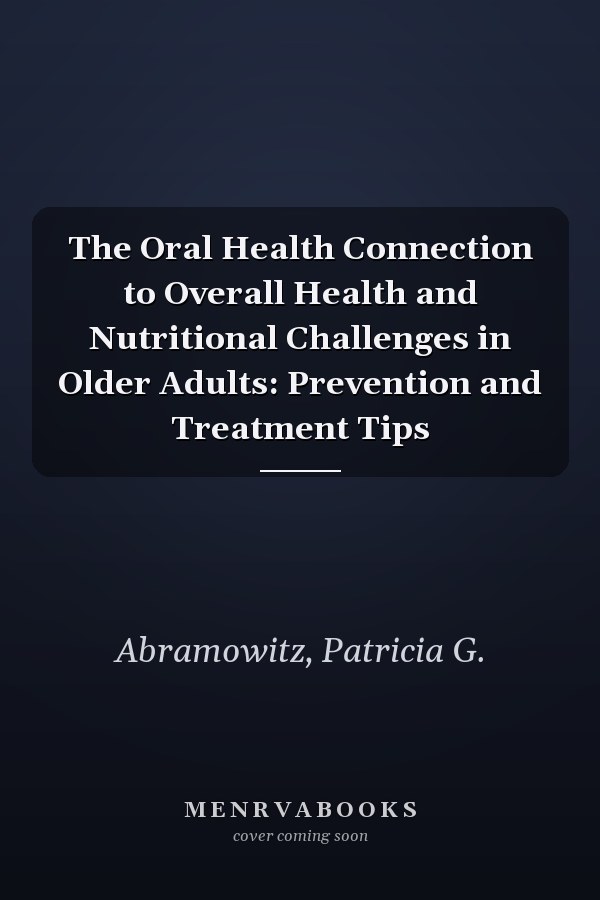 The Oral Health Connection to Overall Health and Nutritional Challenges in Older Adults: Prevention and Treatment Tips