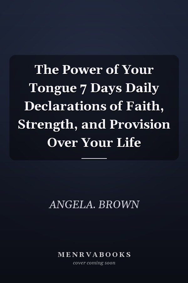 The Power of Your Tongue 7 Days Daily Declarations of Faith, Strength, and Provision Over Your Life
