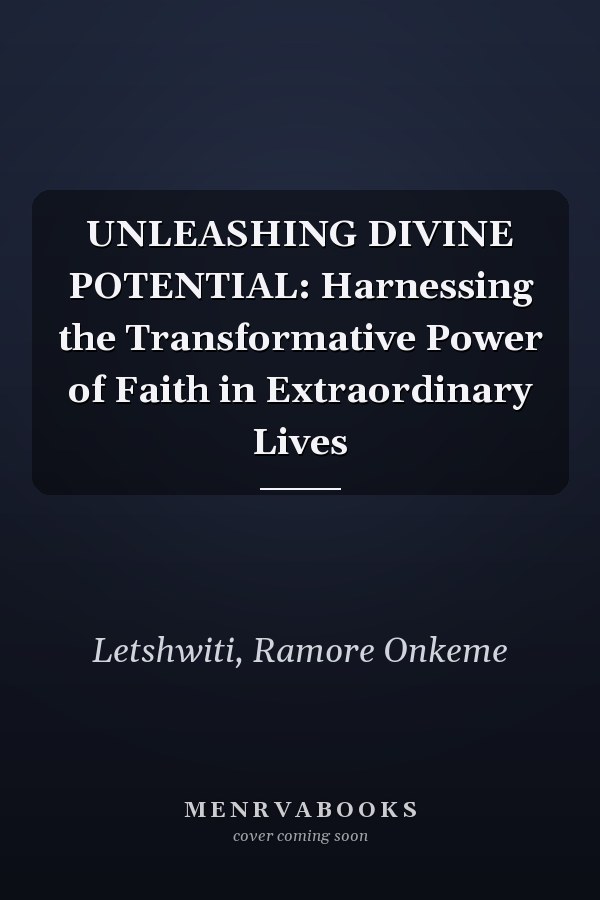 UNLEASHING DIVINE POTENTIAL: Harnessing the Transformative Power of Faith in Extraordinary Lives