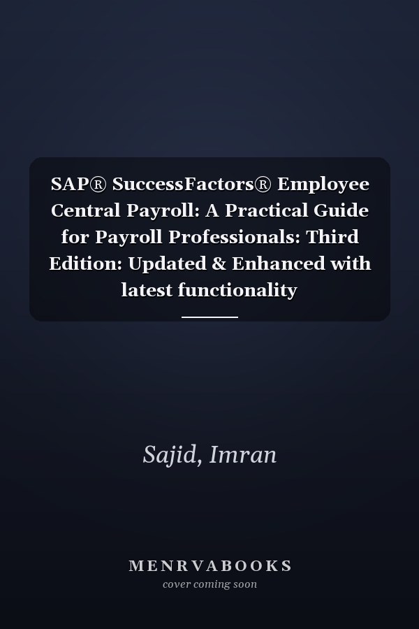 SAP® SuccessFactors® Employee Central Payroll: A Practical Guide for Payroll Professionals: Third Edition: Updated & Enhanced with latest functionality