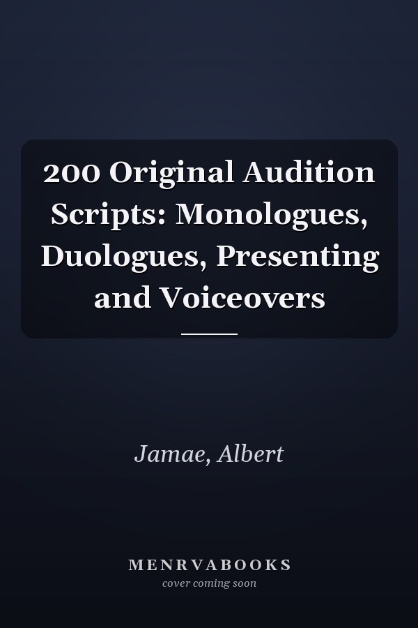 200 Original Audition Scripts: Monologues, Duologues, Presenting and Voiceovers