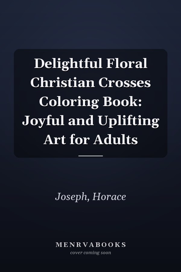 Delightful Floral Christian Crosses Coloring Book: Joyful and Uplifting Art for Adults