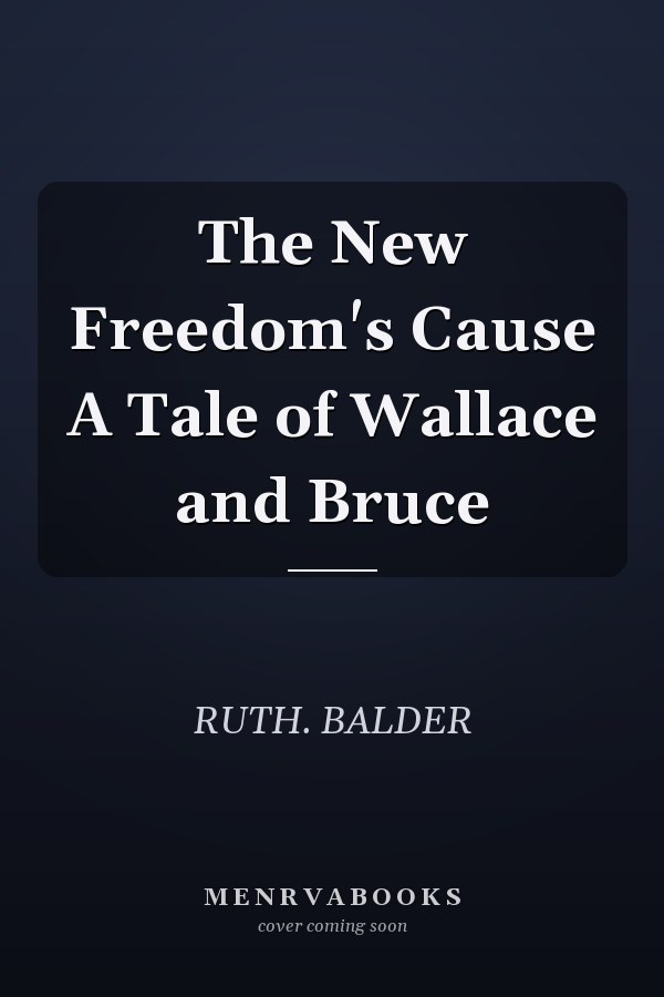 The New Freedom's Cause A Tale of Wallace and Bruce