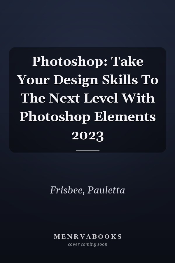 Photoshop: Take Your Design Skills To The Next Level With Photoshop Elements 2023