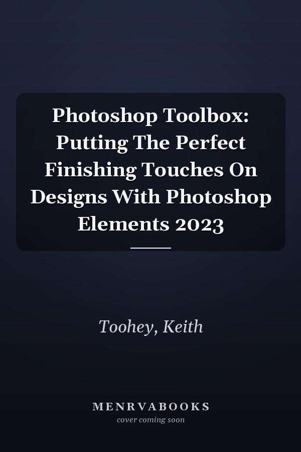 Photoshop Toolbox: Putting The Perfect Finishing Touches On Designs With Photoshop Elements 2023