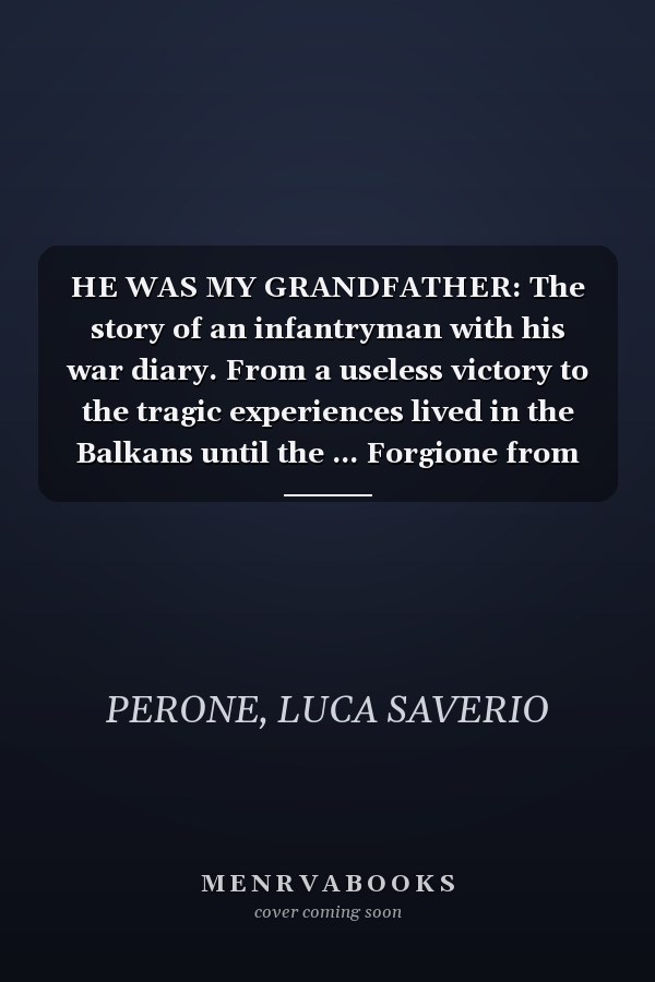 HE WAS MY GRANDFATHER: The story of an infantryman with his war diary. From a useless victory to the tragic experiences lived in the Balkans until the ... Forgione from Pietrelcina (Padre Pio)