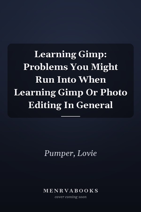 Learning Gimp: Problems You Might Run Into When Learning Gimp Or Photo Editing In General