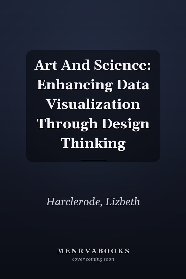 Art And Science: Enhancing Data Visualization Through Design Thinking
