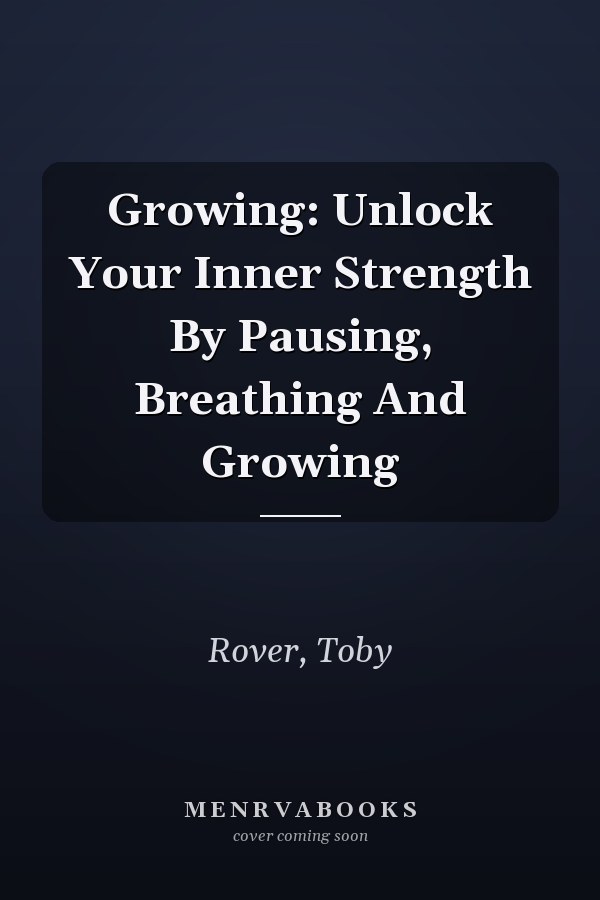 Growing: Unlock Your Inner Strength By Pausing, Breathing And Growing