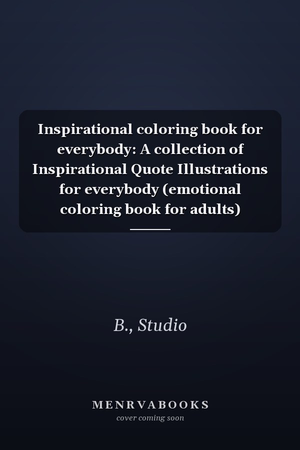 Inspirational coloring book for everybody: A collection of Inspirational Quote Illustrations for everybody (emotional coloring book for adults)