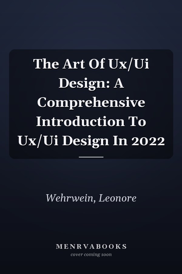 The Art Of Ux/Ui Design: A Comprehensive Introduction To Ux/Ui Design In 2022