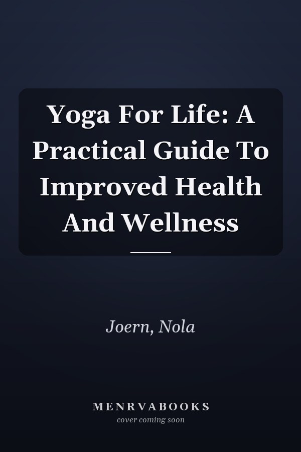 Yoga For Life: A Practical Guide To Improved Health And Wellness