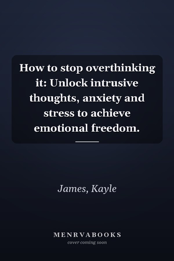 How to stop overthinking it: Unlock intrusive thoughts, anxiety and stress to achieve emotional freedom.