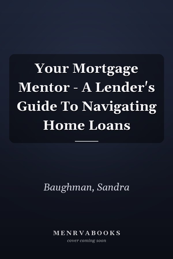 Your Mortgage Mentor - A Lender's Guide To Navigating Home Loans