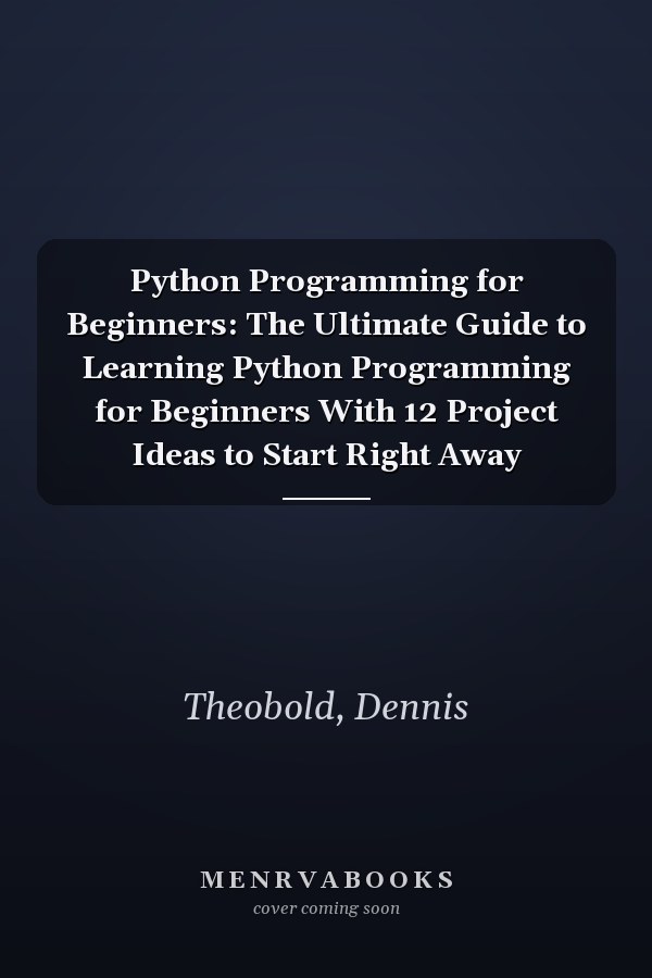 Python Programming for Beginners: The Ultimate Guide to Learning Python Programming for Beginners With 12 Project Ideas to Start Right Away