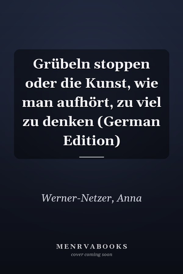 Grübeln stoppen oder die Kunst, wie man aufhört, zu viel zu denken (German Edition)