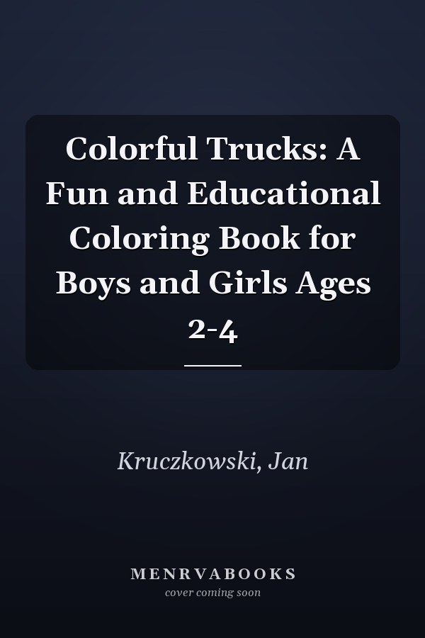 Colorful Trucks: A Fun and Educational Coloring Book for Boys and Girls Ages 2-4