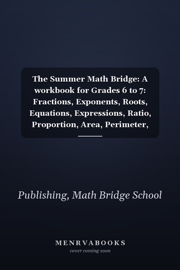 The Summer Math Bridge: A workbook for Grades 6 to 7: Fractions, Exponents, Roots, Equations, Expressions, Ratio, Proportion, Area, Perimeter, Volume, ... Key Included (Summer Math Bridge Workbooks)