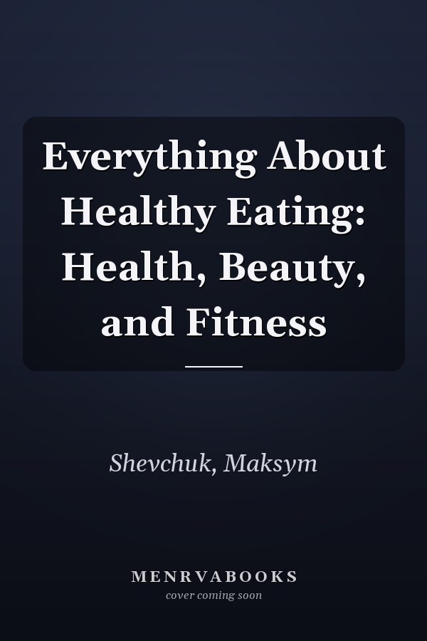 Everything About Healthy Eating: Health, Beauty, and Fitness