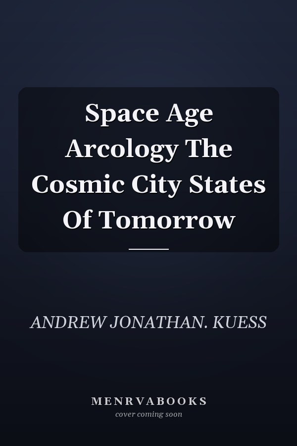Space Age Arcology The Cosmic City States Of Tomorrow