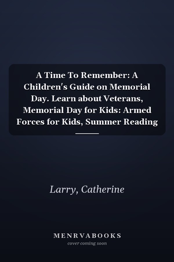A Time To Remember: A Children's Guide on Memorial Day. Learn about Veterans, Memorial Day for Kids: Armed Forces for Kids, Summer Reading