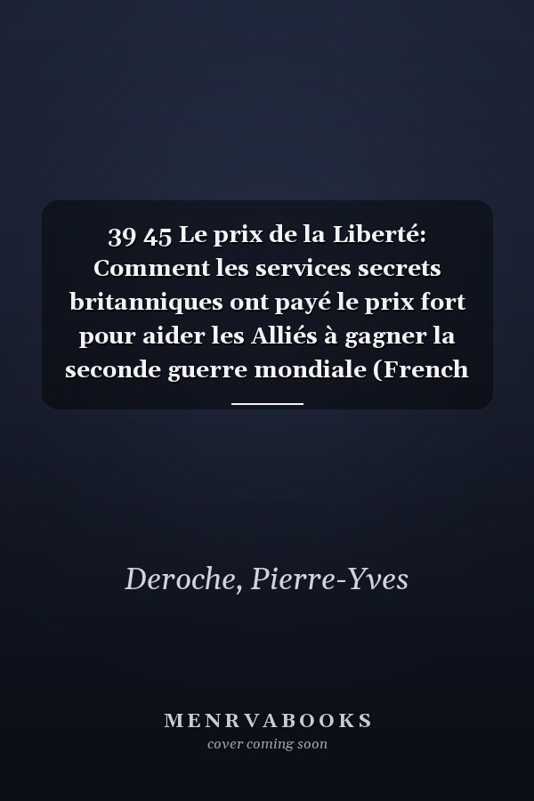 39 45 Le prix de la Liberté: Comment les services secrets britanniques ont payé le prix fort pour aider les Alliés à gagner la seconde guerre mondiale (French Edition)