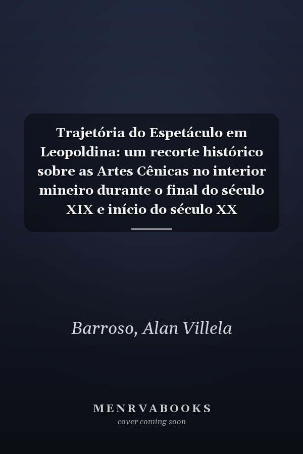 Trajetória do Espetáculo em Leopoldina: um recorte histórico sobre as Artes Cênicas no interior mineiro durante o final do século XIX e início do século XX (Portuguese Edition)