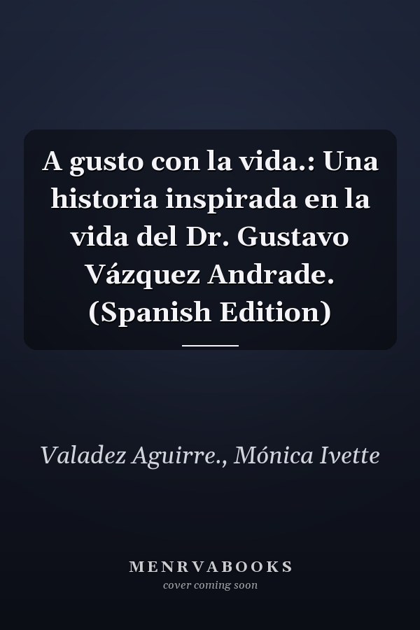 A gusto con la vida.: Una historia inspirada en la vida del Dr. Gustavo Vázquez Andrade. (Spanish Edition)