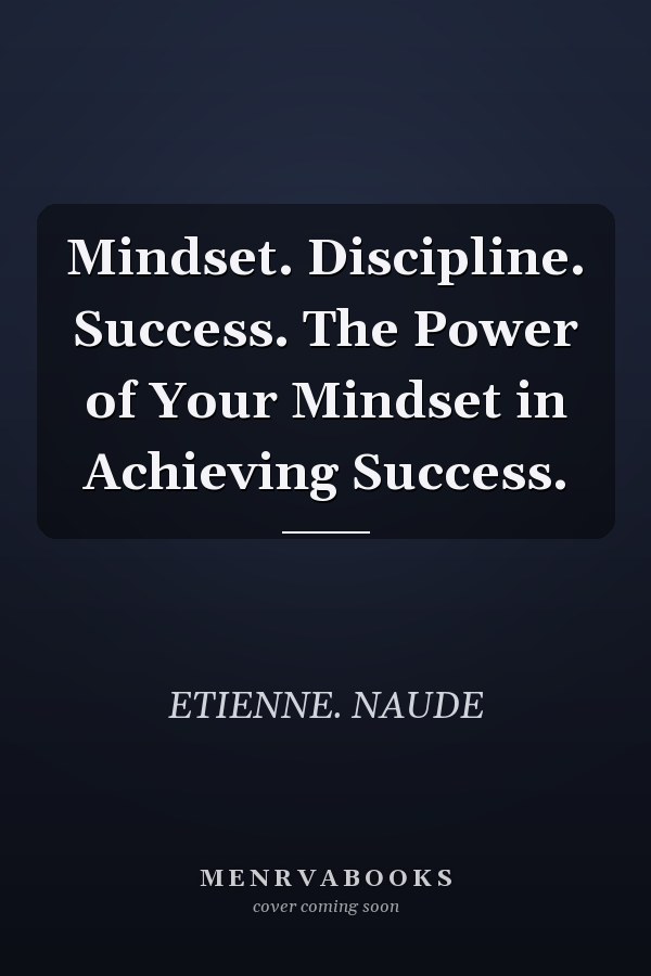Mindset. Discipline. Success. The Power of Your Mindset in Achieving Success.