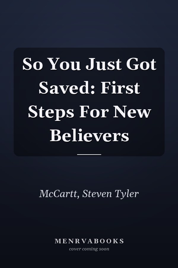 So You Just Got Saved: First Steps For New Believers