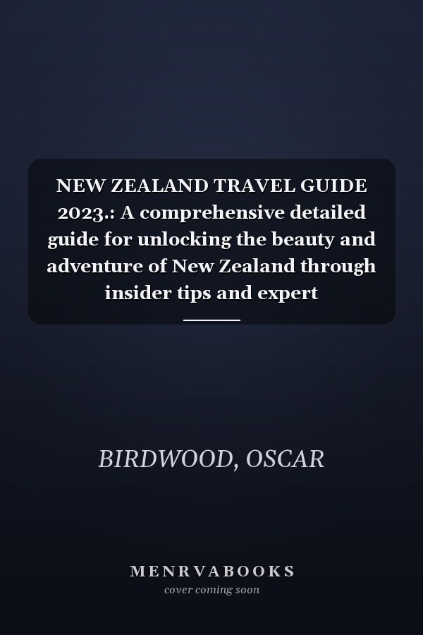 NEW ZEALAND TRAVEL GUIDE 2023.: A comprehensive detailed guide for unlocking the beauty and adventure of New Zealand through insider tips and expert recommendations"