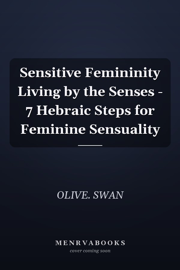 Sensitive Femininity Living by the Senses - 7 Hebraic Steps for Feminine Sensuality