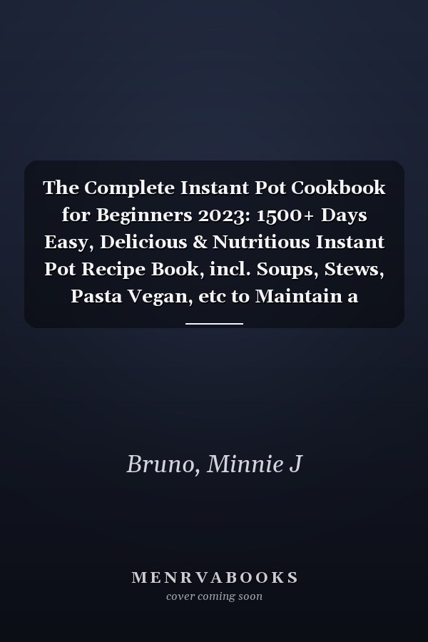 The Complete Instant Pot Cookbook for Beginners 2023: 1500+ Days Easy, Delicious & Nutritious Instant Pot Recipe Book, incl. Soups, Stews, Pasta Vegan, etc to Maintain a Balanced Lifestyle