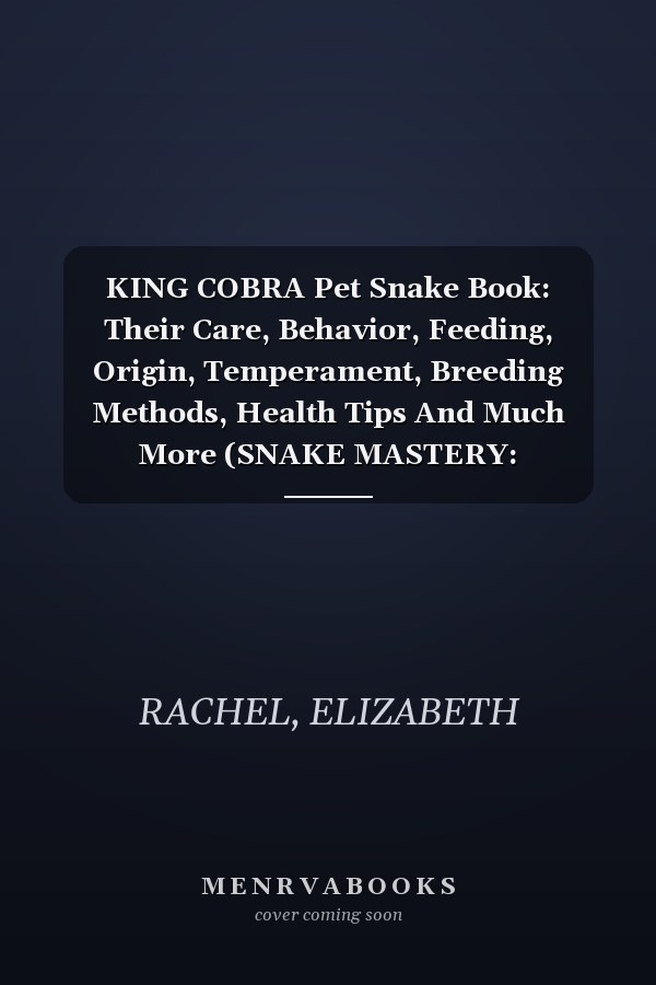 KING COBRA Pet Snake Book: Their Care, Behavior, Feeding, Origin, Temperament, Breeding Methods, Health Tips And Much More (SNAKE MASTERY: Unlocking the Secrets to Successful Pet Snake Care)