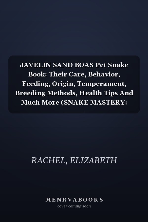 JAVELIN SAND BOAS Pet Snake Book: Their Care, Behavior, Feeding, Origin, Temperament, Breeding Methods, Health Tips And Much More (SNAKE MASTERY: Unlocking the Secrets to Successful Pet Snake Care)