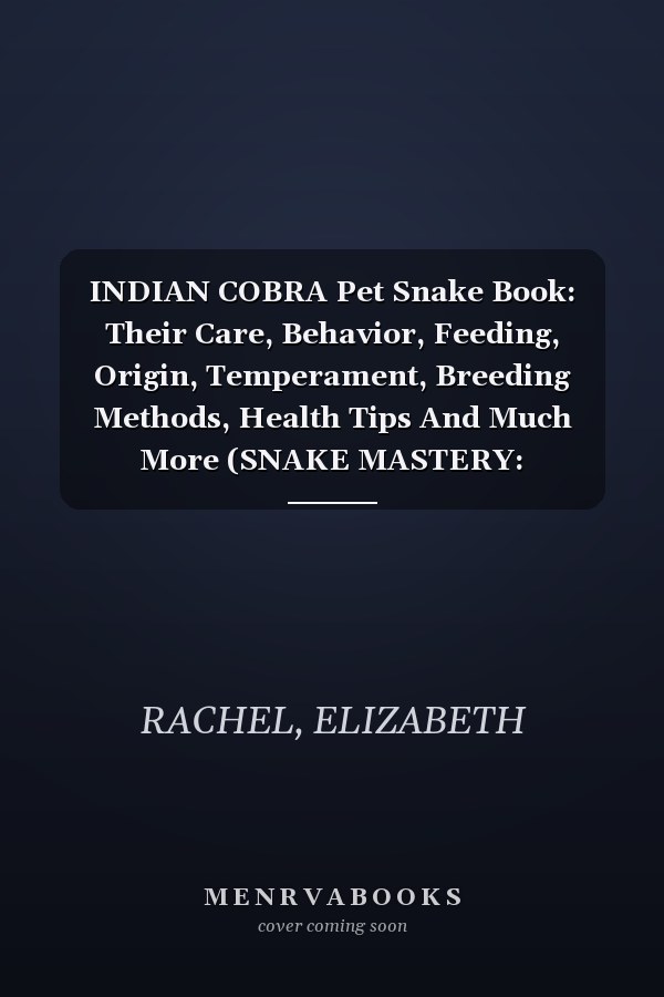 INDIAN COBRA Pet Snake Book: Their Care, Behavior, Feeding, Origin, Temperament, Breeding Methods, Health Tips And Much More (SNAKE MASTERY: Unlocking the Secrets to Successful Pet Snake Care)