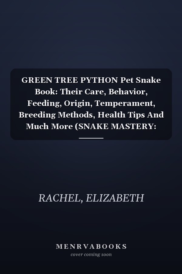 GREEN TREE PYTHON Pet Snake Book: Their Care, Behavior, Feeding, Origin, Temperament, Breeding Methods, Health Tips And Much More (SNAKE MASTERY: Unlocking the Secrets to Successful Pet Snake Care)