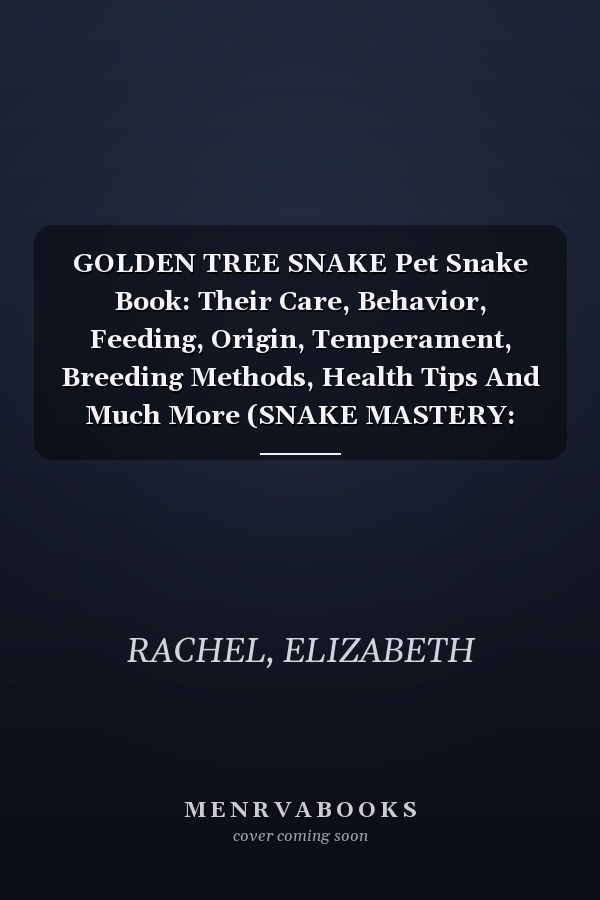 GOLDEN TREE SNAKE Pet Snake Book: Their Care, Behavior, Feeding, Origin, Temperament, Breeding Methods, Health Tips And Much More (SNAKE MASTERY: Unlocking the Secrets to Successful Pet Snake Care)