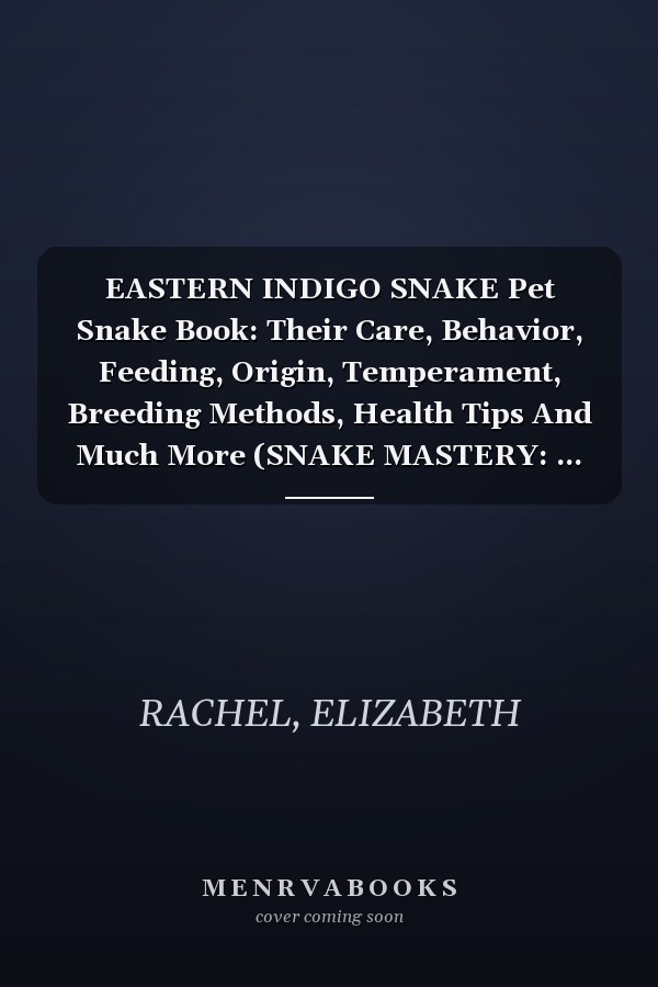 EASTERN INDIGO SNAKE Pet Snake Book: Their Care, Behavior, Feeding, Origin, Temperament, Breeding Methods, Health Tips And Much More (SNAKE MASTERY: ... the Secrets to Successful Pet Snake Care)