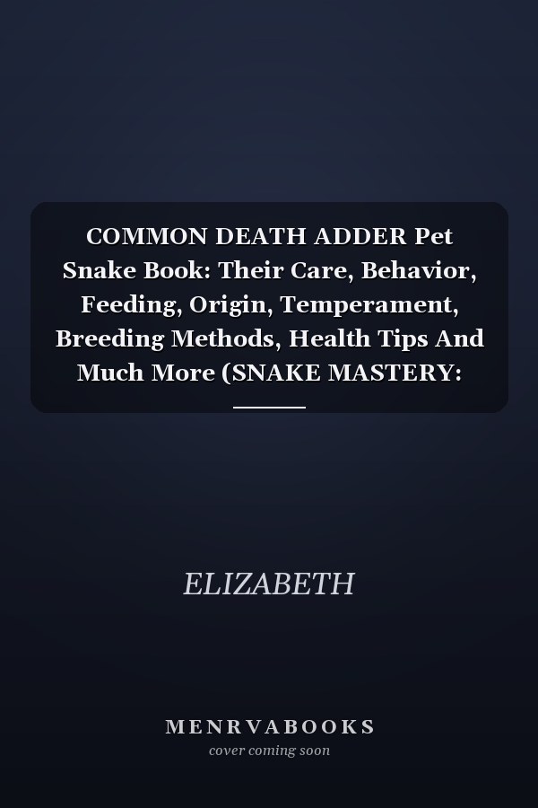 COMMON DEATH ADDER Pet Snake Book: Their Care, Behavior, Feeding, Origin, Temperament, Breeding Methods, Health Tips And Much More (SNAKE MASTERY: Unlocking the Secrets to Successful Pet Snake Care)