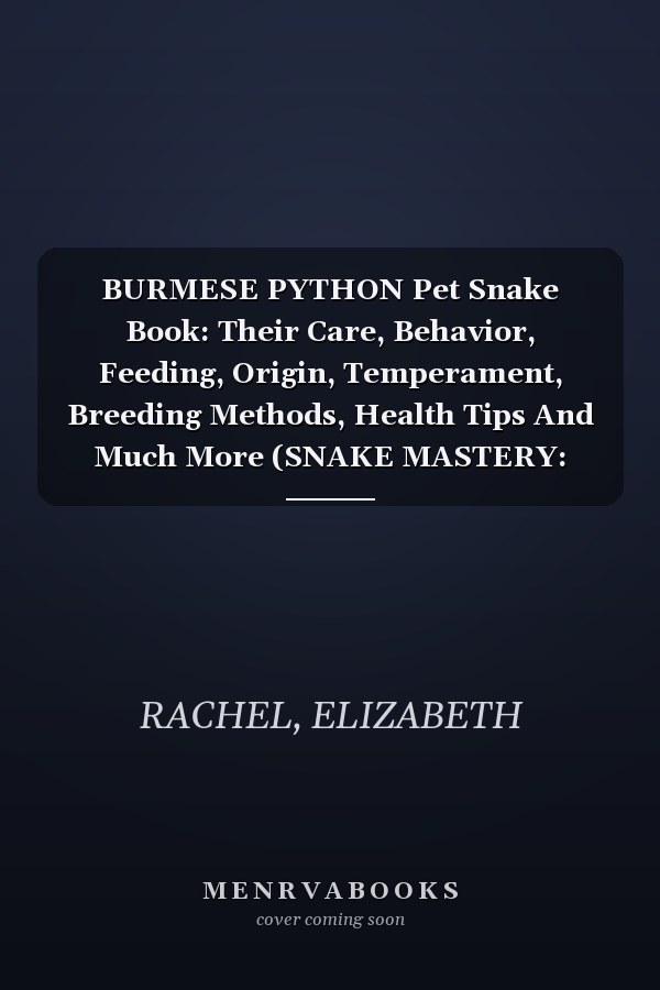 BURMESE PYTHON Pet Snake Book: Their Care, Behavior, Feeding, Origin, Temperament, Breeding Methods, Health Tips And Much More (SNAKE MASTERY: Unlocking the Secrets to Successful Pet Snake Care)