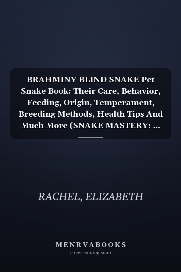 BRAHMINY BLIND SNAKE Pet Snake Book: Their Care, Behavior, Feeding, Origin, Temperament, Breeding Methods, Health Tips And Much More (SNAKE MASTERY: ... the Secrets to Successful Pet Snake Care)