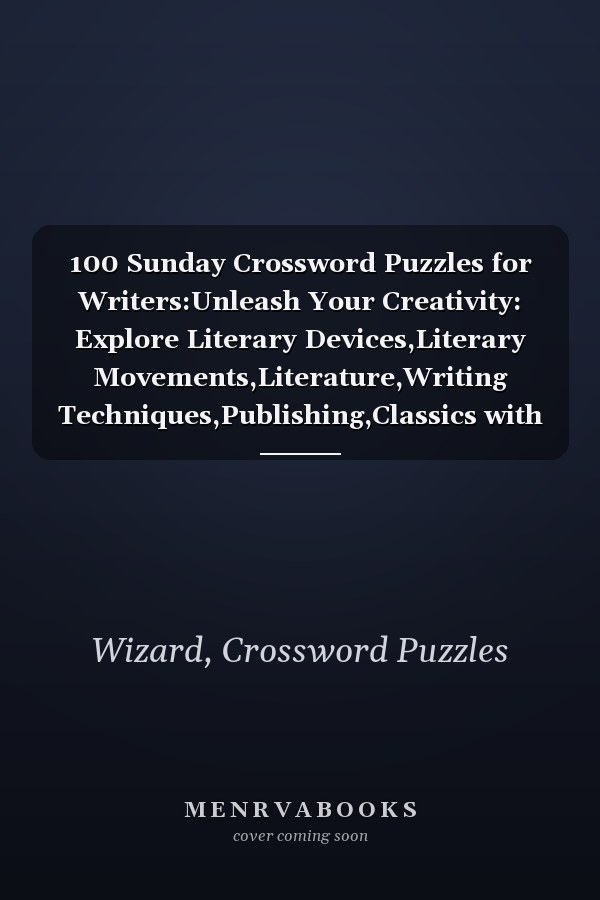 100 Sunday Crossword Puzzles for Writers:Unleash Your Creativity: Explore Literary Devices,Literary Movements,Literature,Writing Techniques,Publishing,Classics with Clues And Answers Included