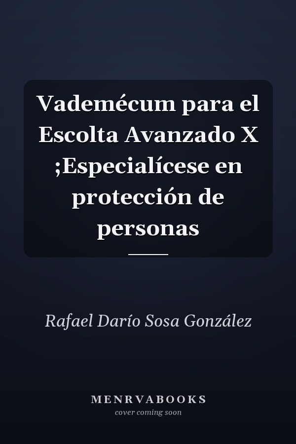 Vademécum para el Escolta Avanzado X ;Especialícese en protección de personas