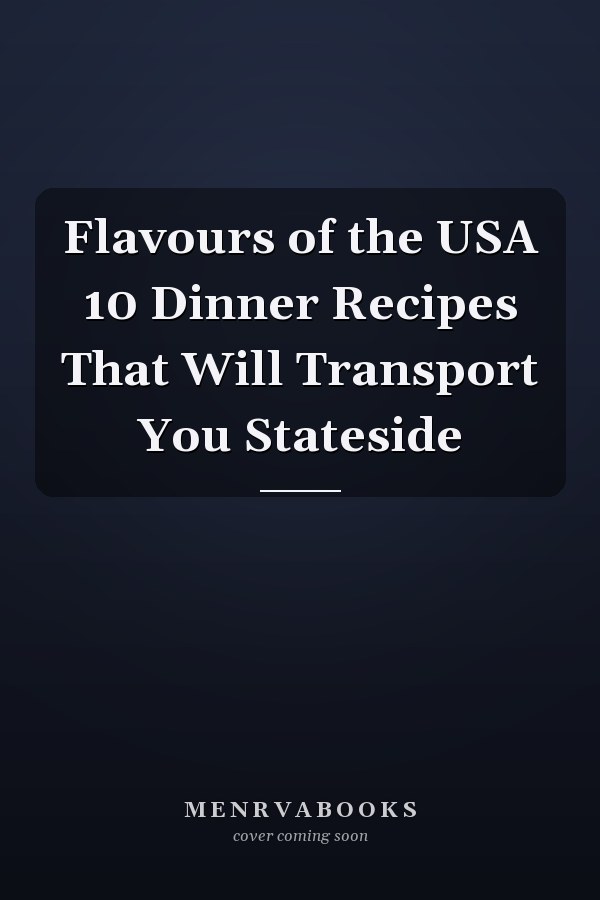 Flavours of the USA 10 Dinner Recipes That Will Transport You Stateside