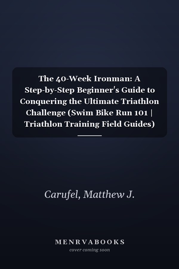 The 40-Week Ironman: A Step-by-Step Beginner's Guide to Conquering the Ultimate Triathlon Challenge (Swim Bike Run 101 | Triathlon Training Field Guides)